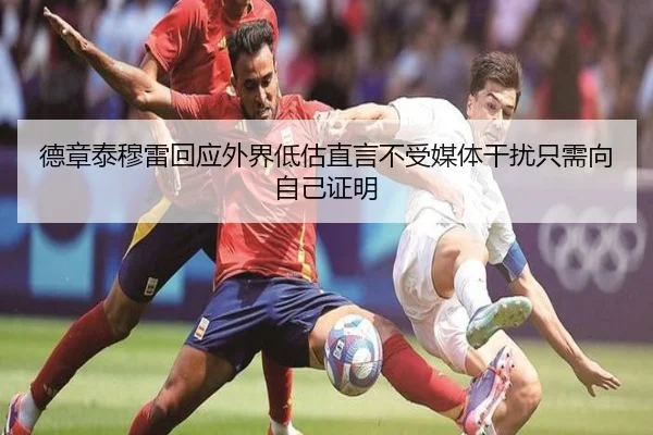 德章泰穆雷回应外界低估直言不受媒体干扰只需向自己证明